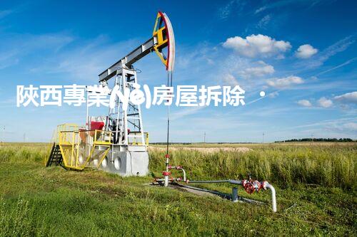 陜西專業(yè)房屋拆除，安全高效服務(wù)保障！